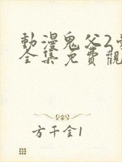 动漫鬼父2爱莉全集免费观看