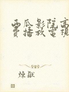 西瓜影院高清免费播放电视剧大全