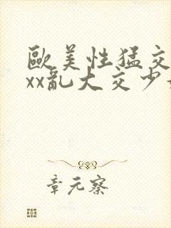 欧美性猛交xxxx乱大交少妇