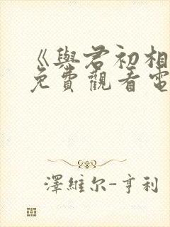 《与君初相识》免费观看电视剧