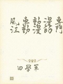 风车动漫专门专注动漫的门户网站