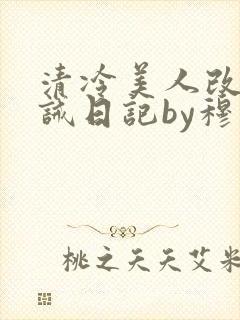 清冷美人改造训诫日记by穆小刀小说免费阅读