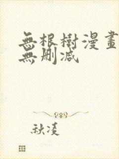 无根树漫画原著无删减