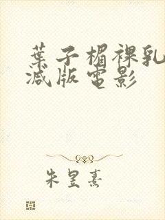 叶子楣裸乳无删减版电影