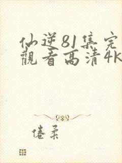 仙逆81集完整观看高清4k全屏