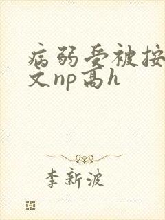 病弱受被按着做文np高h封面