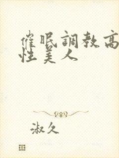 催眠调教高冷双性美人