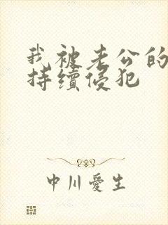 我被老公的上司持续侵犯