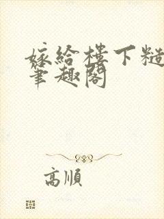 嫁给楼下糙汉后笔趣阁