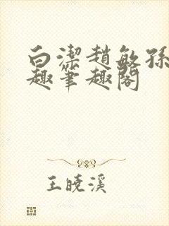 白洁赵敏孙倩笔趣笔趣阁