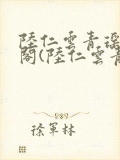 陆仁云青瑶笔趣阁(陆仁云青瑶)全文免费