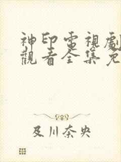 神印电视剧在线观看全集免费播放动漫