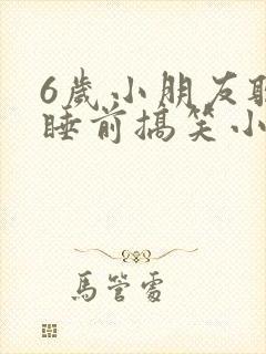 6岁小朋友听的睡前搞笑小故事