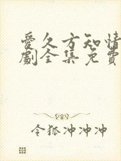 爱久方知情深短剧全集免费观看