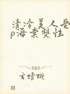 清冷美人受被np海棠双性