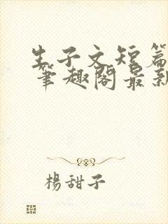 生子文短篇合集 笔趣阁最新章节阅读