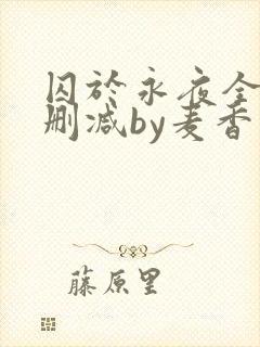 囚于永夜全文无删减by麦香鸡呢