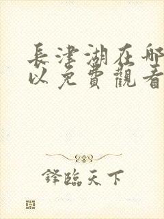 长津湖在哪里可以免费观看