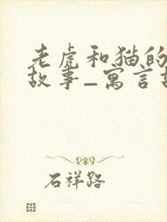 老虎和猫的寓言故事_寓言故事