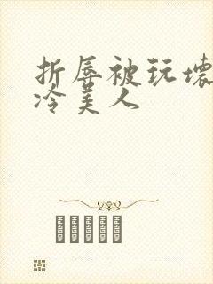 折辱被玩坏的清冷美人