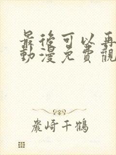 最后可以再拜托动漫免费观看完整版