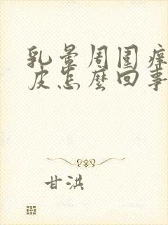 乳晕周围痒痒脱皮怎么回事