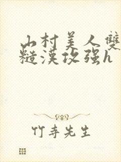 山村美人双性受糙汉攻强h