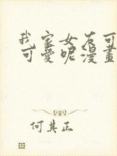 我家女友可不止可爱呢漫画全集免费观看