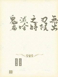 鬼灭之刃无限城篇啥时候出