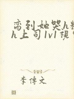 脔到她哭h粗话h上司1v1视频封面