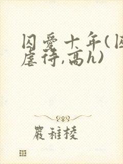 囚爱十年(囚禁虐待,高h)