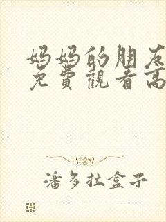 妈妈的朋友在线免费观看高清