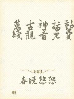 万古神话动漫在线观看免费完整版