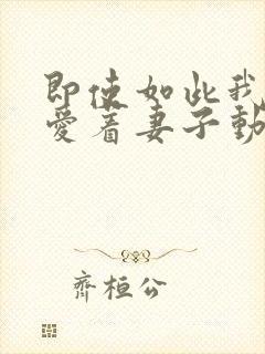 即使如此我依然爱着妻子动漫观看全集