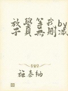 放学等我by酱子贝无删减