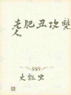 老肥丑攻双性美人