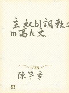 主奴bl调教sm高h文