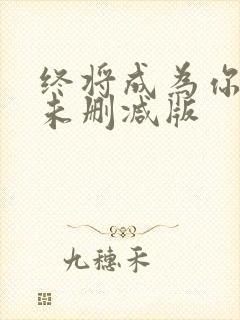 终将成为你漫画未删减版