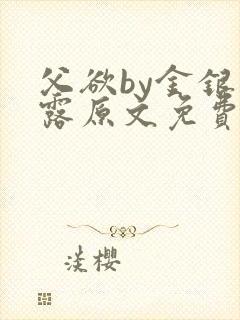 父欲by金银花露原文免费阅读笔趣阁封面