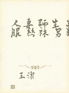 人妻 师生 制服 丝袜 另类封面