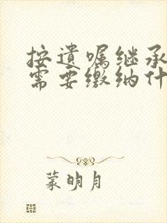 按遗嘱继承房产需要缴纳什么费用