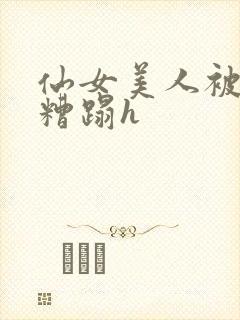 仙女美人被多人糟蹋h