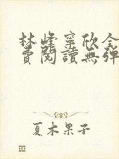 林峰宁欣全文免费阅读无弹窗