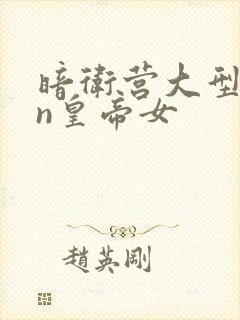 暗卫营大型hpn皇帝女