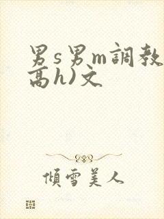 男s男m调教(高h)文