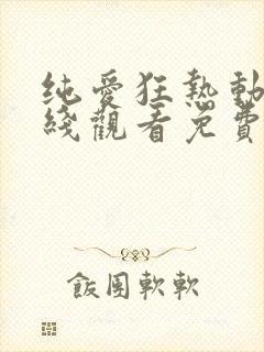 纯爱狂热动漫在线观看免费播放全集