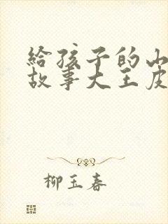 给孩子的山海经故事大王皮皮山海经的故事