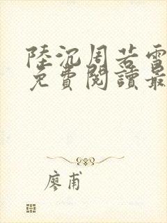 陆沉周若雪小说免费阅读最新章节无弹窗