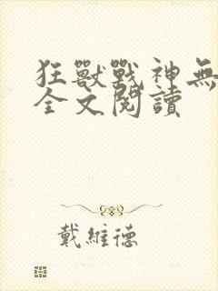 狂兽战神无弹窗全文阅读