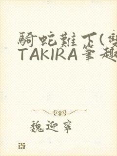 骑蛇难下(双)TAKIRA笔趣阁